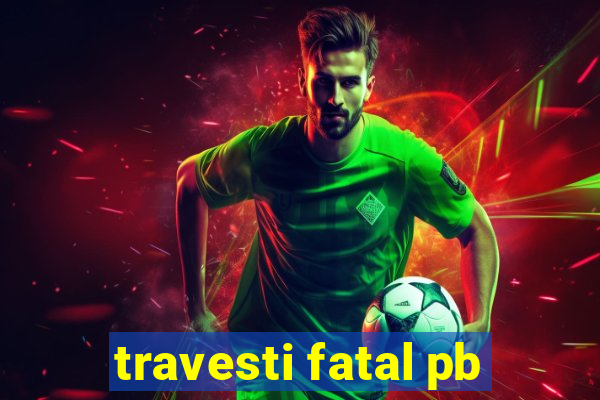 travesti fatal pb